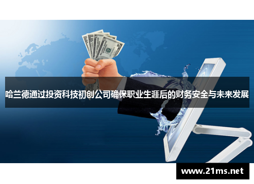 哈兰德通过投资科技初创公司确保职业生涯后的财务安全与未来发展