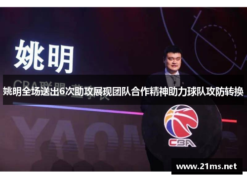 姚明全场送出6次助攻展现团队合作精神助力球队攻防转换