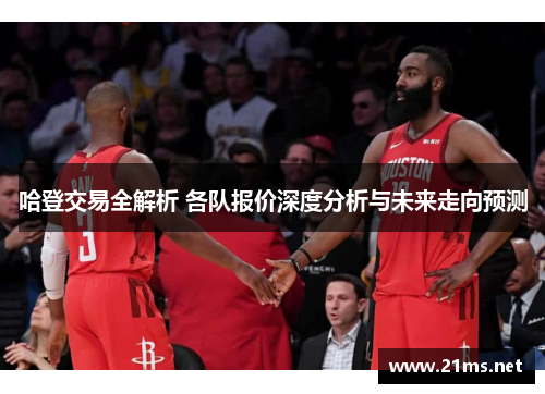 哈登交易全解析 各队报价深度分析与未来走向预测