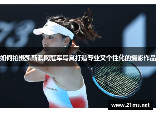 如何拍摄凯斯澳网冠军写真打造专业又个性化的摄影作品