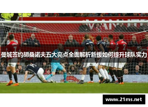 曼城签约胡桑诺夫五大亮点全面解析新援如何提升球队实力