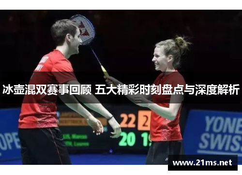 冰壶混双赛事回顾 五大精彩时刻盘点与深度解析