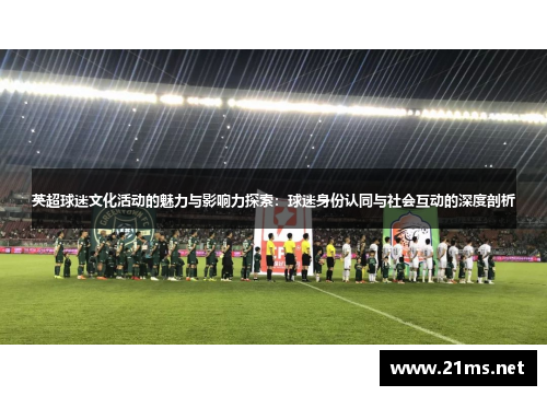 英超球迷文化活动的魅力与影响力探索：球迷身份认同与社会互动的深度剖析