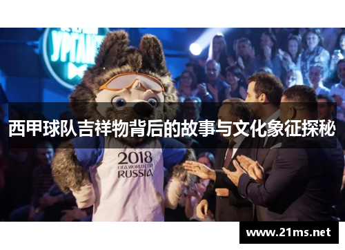 西甲球队吉祥物背后的故事与文化象征探秘 西甲球队吉祥物背后的故事与文化象征探秘