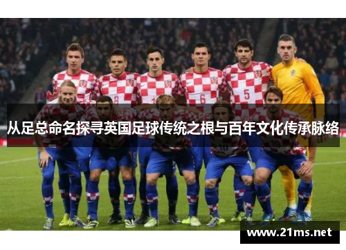 从足总命名探寻英国足球传统之根与百年文化传承脉络 从足总命名探寻英国足球传统之根与百年文化传承脉络