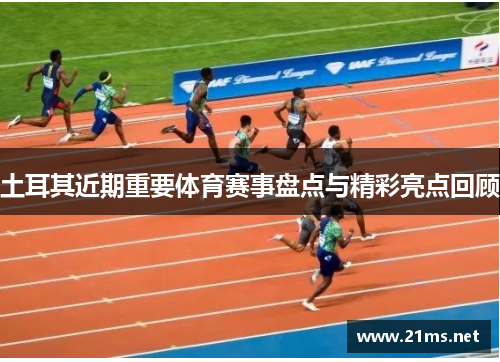 土耳其近期重要体育赛事盘点与精彩亮点回顾 土耳其近期重要体育赛事盘点与精彩亮点回顾
