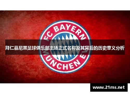 拜仁慕尼黑足球俱乐部主场正式名称及其背后的历史意义分析