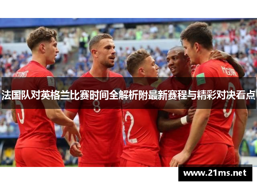 法国队对英格兰比赛时间全解析附最新赛程与精彩对决看点