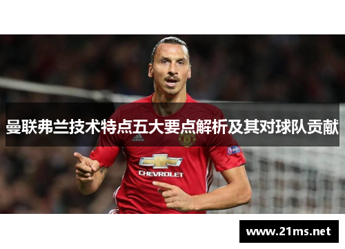 曼联弗兰技术特点五大要点解析及其对球队贡献