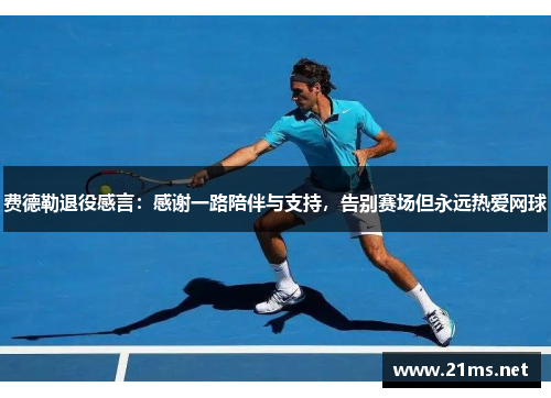 费德勒退役感言：感谢一路陪伴与支持，告别赛场但永远热爱网球