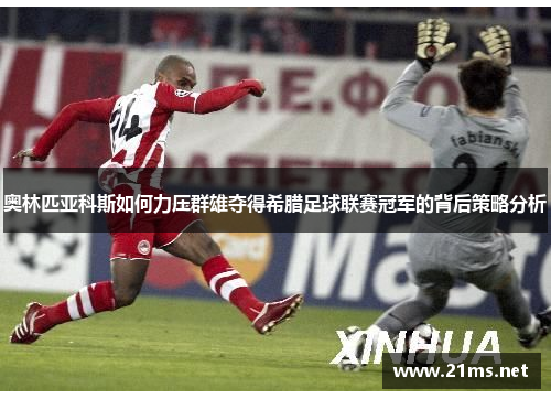 奥林匹亚科斯如何力压群雄夺得希腊足球联赛冠军的背后策略分析