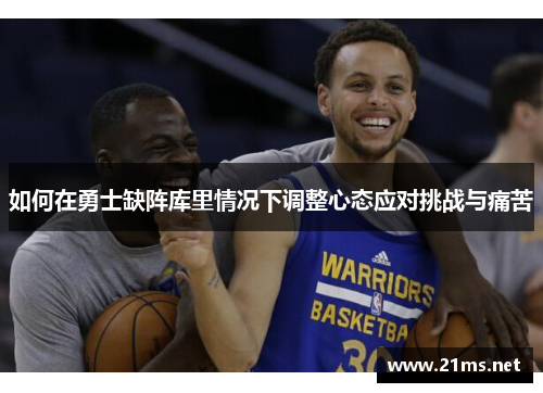 如何在勇士缺阵库里情况下调整心态应对挑战与痛苦