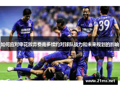 如何应对申花放弃费南多续约对球队战力和未来规划的影响