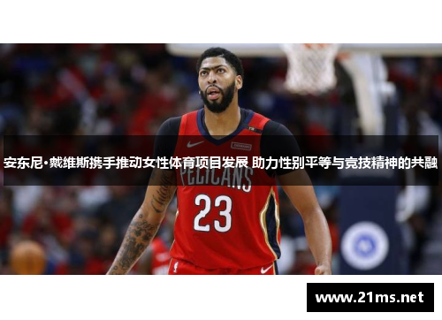 安东尼·戴维斯携手推动女性体育项目发展 助力性别平等与竞技精神的共融