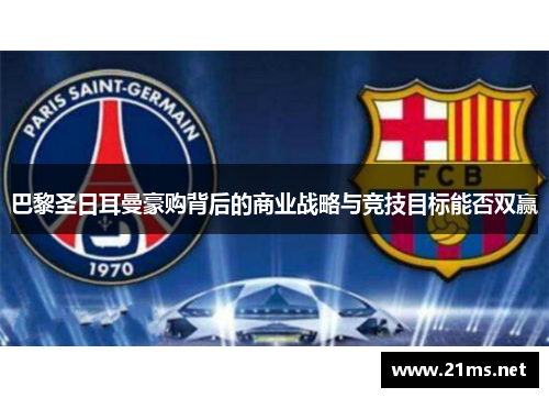 巴黎圣日耳曼豪购背后的商业战略与竞技目标能否双赢