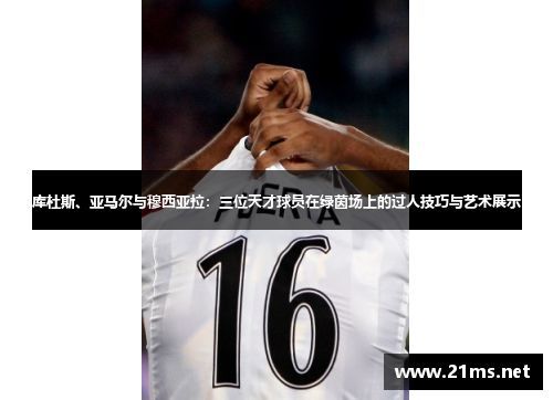 库杜斯、亚马尔与穆西亚拉:三位天才球员在绿茵场上的过人技巧与艺术展示 库杜斯、亚马尔与穆西亚拉:三位天才球员在绿茵场上的过人技巧与艺术展示