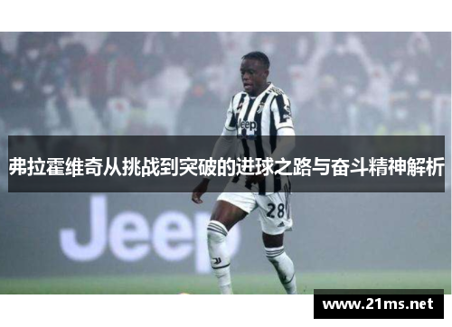 弗拉霍维奇从挑战到突破的进球之路与奋斗精神解析 弗拉霍维奇从挑战到突破的进球之路与奋斗精神解析