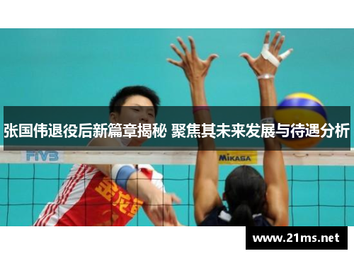 张国伟退役后新篇章揭秘 聚焦其未来发展与待遇分析