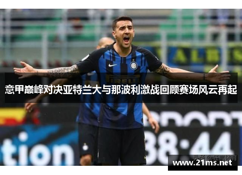 意甲巅峰对决亚特兰大与那波利激战回顾赛场风云再起 意甲巅峰对决亚特兰大与那波利激战回顾赛场风云再起